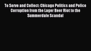 Read To Serve and Collect: Chicago Politics and Police Corruption from the Lager Beer Riot