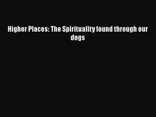 [PDF] Higher Places: The Spirituality found through our dogs [Read] Online