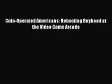 Read Coin-Operated Americans: Rebooting Boyhood at the Video Game Arcade Ebook Free