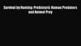 Read Survival by Hunting: Prehistoric Human Predators and Animal Prey Ebook Free