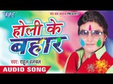 आईल होली के बहार - Holi Ke Bahar | Rahul Hulchal | Bhojpuri Holi Song 2016