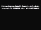 Read Glencoe Keyboarding with Computer Applications Lessons 1-150 (JOHNSON: GREGG MICRO KEYBOARD)