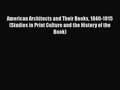 Read American Architects and Their Books 1840-1915 (Studies in Print Culture and the History