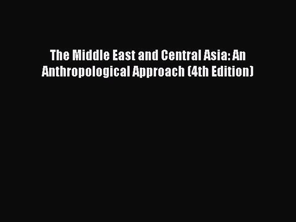 Read The Middle East and Central Asia: An Anthropological Approach (4th Edition) PDF Online