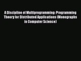 Read A Discipline of Multiprogramming: Programming Theory for Distributed Applications (Monographs