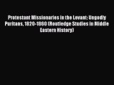 Read Protestant Missionaries in the Levant: Ungodly Puritans 1820-1860 (Routledge Studies in