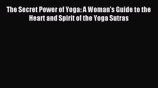 Read The Secret Power of Yoga: A Woman's Guide to the Heart and Spirit of the Yoga Sutras Ebook