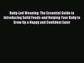 Read Baby-Led Weaning: The Essential Guide to Introducing Solid Foods-and Helping Your Baby