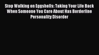 Read Stop Walking on Eggshells: Taking Your Life Back When Someone You Care About Has Borderline