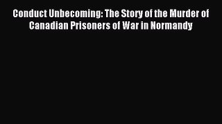 Read Conduct Unbecoming: The Story of the Murder of Canadian Prisoners of War in Normandy Ebook
