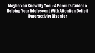 Read Maybe You Know My Teen: A Parent's Guide to Helping Your Adolescent With Attention Deficit