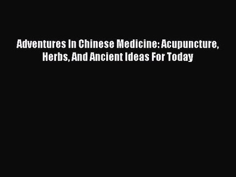 PDF Adventures In Chinese Medicine: Acupuncture Herbs And Ancient Ideas For Today Free Books