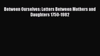 Read Between Ourselves: Letters Between Mothers and Daughters 1750-1982 Ebook Online