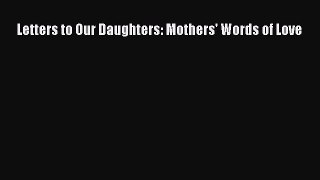 Read Letters to Our Daughters: Mothers' Words of Love PDF Free