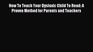 Download How To Teach Your Dyslexic Child To Read: A Proven Method for Parents and Teachers