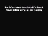 Download How To Teach Your Dyslexic Child To Read: A Proven Method for Parents and Teachers