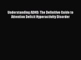 Read Understanding ADHD: The Definitive Guide to Attention Deficit Hyperactivity Disorder PDF