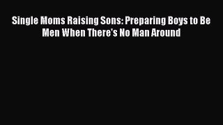 Read Single Moms Raising Sons: Preparing Boys to Be Men When There's No Man Around Ebook Free