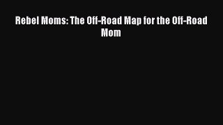 Read Rebel Moms: The Off-Road Map for the Off-Road Mom Ebook Free