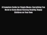 Read A Complete Guide for Single Moms: Everything You Need to Know About Raising Healthy Happy