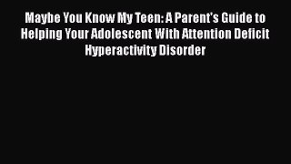 Read Maybe You Know My Teen: A Parent's Guide to Helping Your Adolescent With Attention Deficit