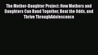 Read The Mother-Daughter Project: How Mothers and Daughters Can Band Together Beat the Odds