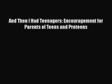 Download And Then I Had Teenagers: Encouragement for Parents of Teens and Preteens Ebook Free