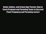 Read Books Babies and School-Age Parents: How to Teach Pregnant and Parenting Teens to Succeed