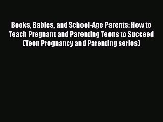 Read Books Babies and School-Age Parents: How to Teach Pregnant and Parenting Teens to Succeed