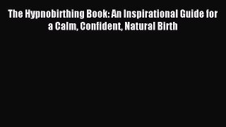 Read The Hypnobirthing Book: An Inspirational Guide for a Calm Confident Natural Birth Ebook