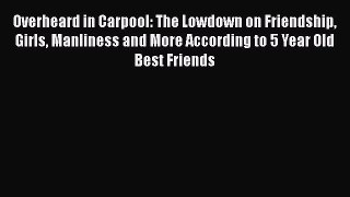 Read Overheard in Carpool: The Lowdown on Friendship Girls Manliness and More According to