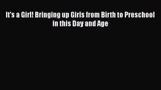 Download It's a Girl! Bringing up Girls from Birth to Preschool in this Day and Age Ebook Free