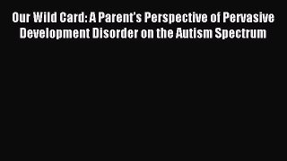 Read Our Wild Card: A Parent's Perspective of Pervasive Development Disorder on the Autism