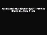 Read Raising Girls: Teaching Your Daughters to Become Responsible Young Women Ebook Free