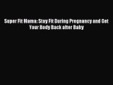 Read Super Fit Mama: Stay Fit During Pregnancy and Get Your Body Back after Baby Ebook Online
