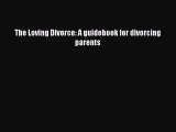 Read The Loving Divorce: A guidebook for divorcing parents Ebook Free