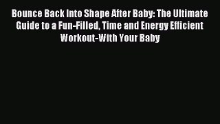 Read Bounce Back Into Shape After Baby: The Ultimate Guide to a Fun-Filled Time and Energy