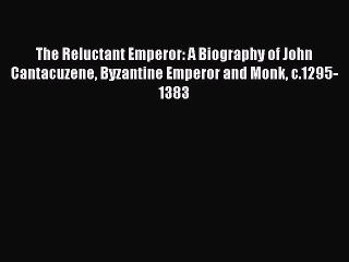 Download The Reluctant Emperor: A Biography of John Cantacuzene Byzantine Emperor and Monk