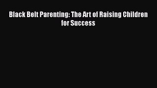 Download Black Belt Parenting: The Art of Raising Children for Success PDF Online