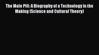 Download The Male Pill: A Biography of a Technology in the Making (Science and Cultural Theory)