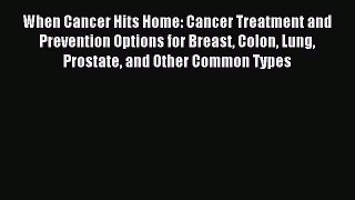 Read When Cancer Hits Home: Cancer Treatment and Prevention Options for Breast Colon Lung Prostate