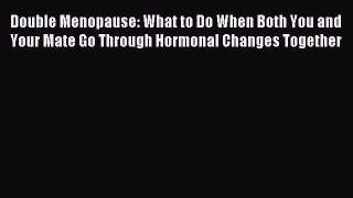 Read Double Menopause: What to Do When Both You and Your Mate Go Through Hormonal Changes Together