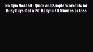 Read No Gym Needed - Quick and Simple Workouts for Busy Guys: Get a 'Fit' Body in 30 Minutes