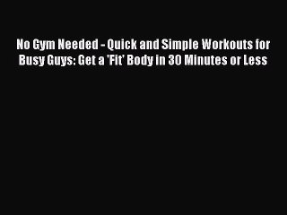 Read No Gym Needed - Quick and Simple Workouts for Busy Guys: Get a 'Fit' Body in 30 Minutes