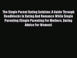 Read The Single Parent Dating Solution: A Guide Through Roadblocks In Dating And Romance While