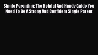 Read Single Parenting: The Helpful And Handy Guide You Need To Be A Strong And Confident Single