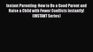 Read Instant Parenting: How to Be a Good Parent and Raise a Child with Fewer Conflicts Instantly!
