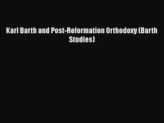 [PDF] Karl Barth and Post-Reformation Orthodoxy (Barth Studies) [Download] Online
