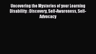 Read Uncovering the Mysteries of your Learning Disability : Discovery Self-Awareness Self-Advocacy