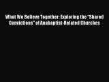 [PDF] What We Believe Together: Exploring the “Shared Convictions” of Anabaptist-Related Churches